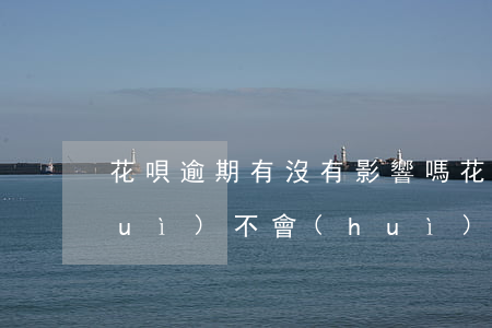 花唄逾期有沒有影響嗎(花唄逾期不還會(huì)不會(huì)影響辦別的任何事情)