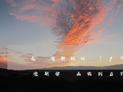 花唄逾期杭州發(fā)律師函(支付寶花唄逾期律師函收到后不理多久會被起訴)