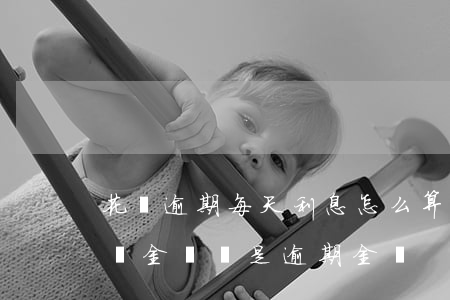 花唄逾期每天利息怎么算(花唄逾期利息是按總金額還是逾期金額)