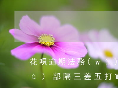 花唄逾期法務(wù)告知嗎(花唄法務(wù)部隔三差五打電話,逾期部分已還)