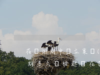 花唄逾期申請立案調(diào)查(花唄逾期多久會被起訴?花唄逾期被起訴)