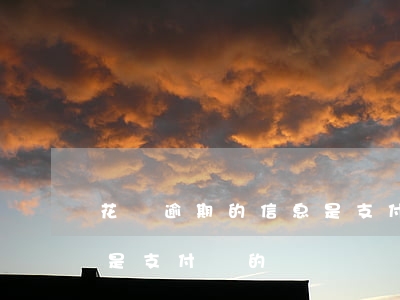 花唄逾期的信息是支付寶-花唄逾期的信息是支付寶的嗎