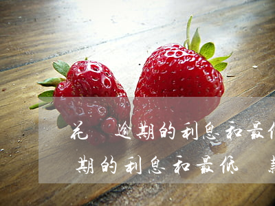 花唄逾期的利息和最低還款的利息-花唄逾期的利息和最低還款的利息哪個(gè)高