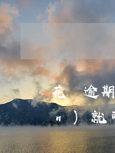 花唄逾期的話是不是還上逾期的錢(qián)就可以了-花唄逾期的話是不是還上逾期的錢(qián)就可以了