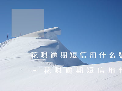 花唄逾期短信用什么號發(fā)短信通知-花唄逾期短信用什么號發(fā)短信通知呢