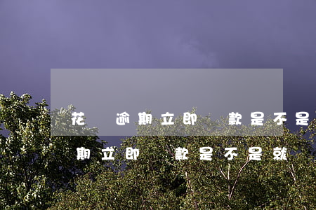 花唄逾期立即還款是不是就沒事了-花唄逾期立即還款是不是就沒事了呀