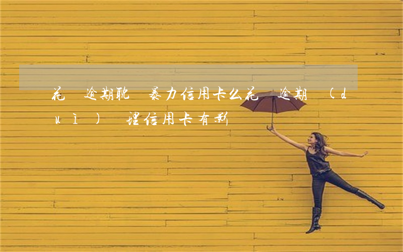 花唄逾期耽誤暴力信用卡么(花唄逾期對(duì)辦理信用卡有影響嗎)