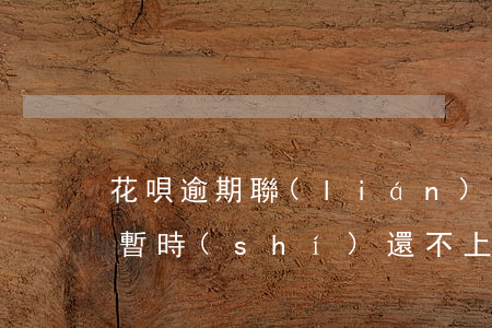 花唄逾期聯(lián)系不上怎么辦(花唄暫時(shí)還不上怎么聯(lián)系客服)