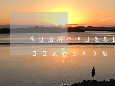 花唄逾期能申請免息嗎(花唄逾期還能不能申請國家的免息分期)
