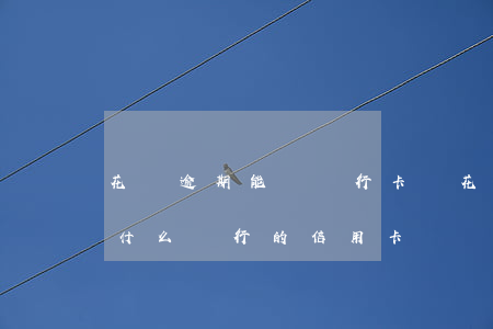 花唄逾期能辦銀行卡嗎(花唄逾期了可以辦理什么銀行的信用卡?)