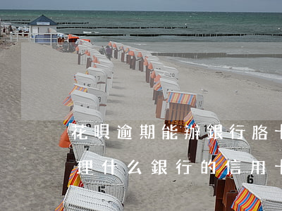 花唄逾期能辦銀行胳卡嗎(花唄逾期了可以辦理什么銀行的信用卡?)