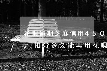 花唄逾期芝麻信用450(花唄逾期芝麻信用沒扣分多久能再用花唄)