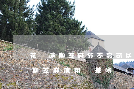 花唄逾期芝麻分不高可以做咸魚嗎-花唄逾期芝麻信用較差哪個(gè)平臺可以借錢
