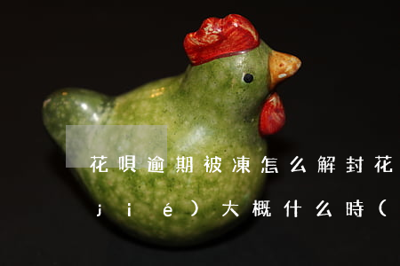 花唄逾期被凍怎么解封(花唄有逾期被凍結(jié),大概什么時(shí)候可以解除)