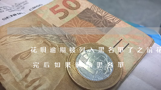 花唄逾期被列入黑名單了(之前花唄逾期了,還完后如果解除黑名單)