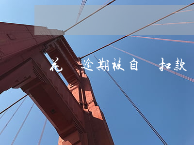 花唄逾期被自動扣款嗎(花唄逾期被自動扣款嗎)