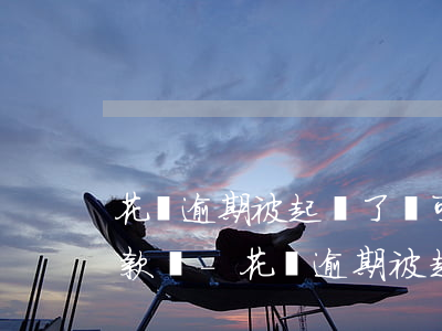 花唄逾期被起訴了還可以協(xié)商還款嗎-花唄逾期被起訴了還可以協(xié)商還款嗎