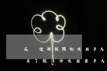 花唄逾期被限制使用多久恢復 花唄逾期幾個月了被暫停使用要多久才能恢復