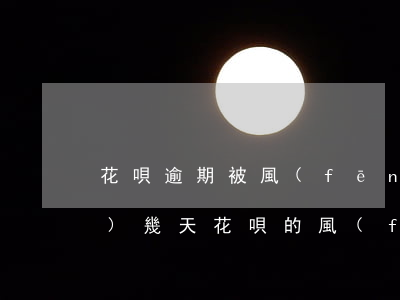 花唄逾期被風(fēng)控要過(guò)幾天(花唄的風(fēng)控期是多久)