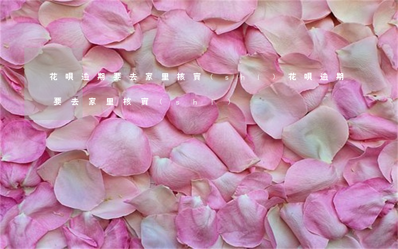 花唄逾期要去家里核實(shí)(花唄逾期要去家里核實(shí))