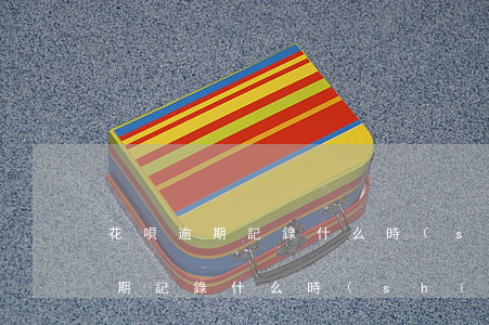 花唄逾期記錄什么時(shí)候消(花唄逾期記錄什么時(shí)候消)