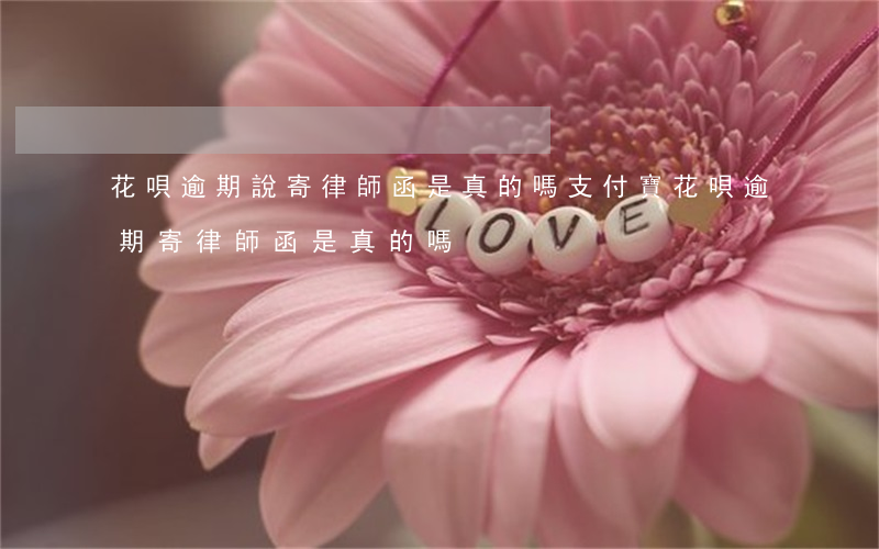 花唄逾期說寄律師函是真的嗎(支付寶花唄逾期寄律師函是真的嗎)