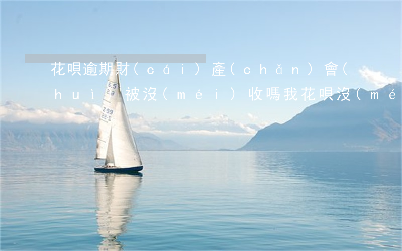 花唄逾期財(cái)產(chǎn)會(huì)被沒(méi)收嗎(我花唄沒(méi)有逾期,被凍結(jié)了是什么情況)