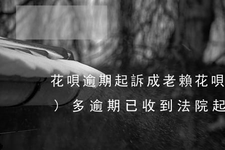 花唄逾期起訴成老賴(花唄欠款2萬(wàn)多逾期已收到法院起訴)