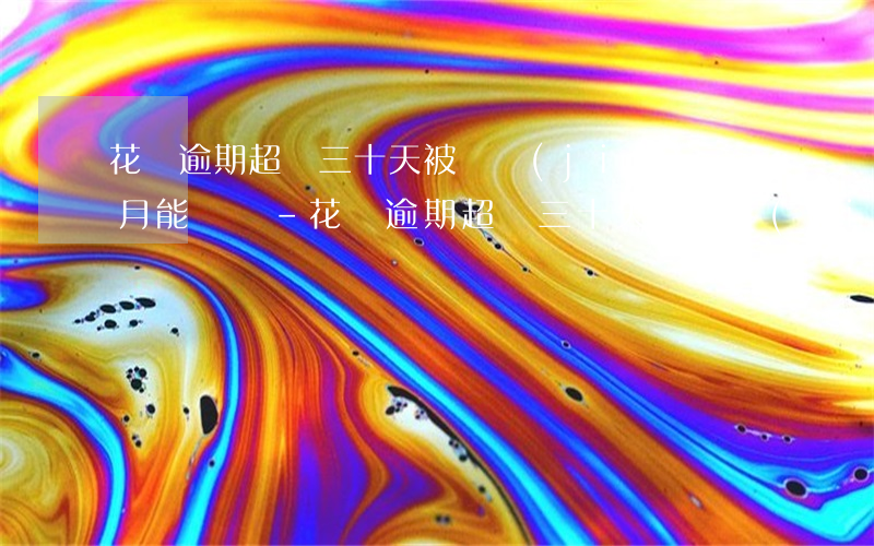 花唄逾期超過三十天被凍結(jié)三個月能開嗎-花唄逾期超過三十天被凍結(jié)三個月能開嗎安全嗎
