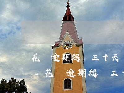 花唄逾期超過三十天還款后多久能正常使用-花唄逾期超過三十天還款后多久能正常使用
