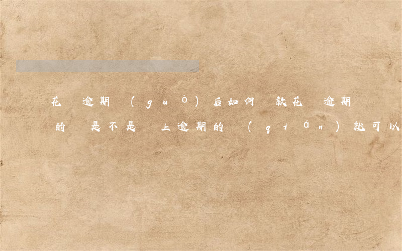 花唄逾期過(guò)后如何還款(花唄逾期的話是不是還上逾期的錢(qián)就可以了)