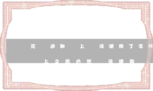 花唄逾期還上無法使用了(支付寶花唄逾期了還上之后仍然無法使用)