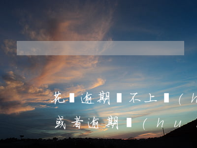 花唄逾期還不上會(huì)怎樣(花唄不還或者逾期會(huì)怎么樣)