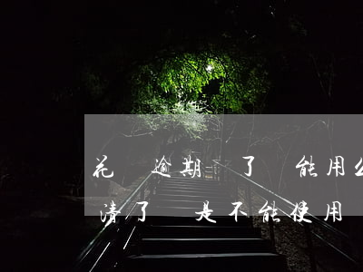 花唄逾期還了還能用么(為什么花唄逾期后還清了還是不能使用)
