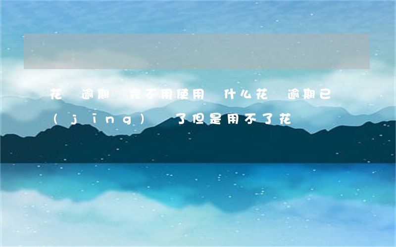 花唄逾期還完不用使用(為什么花唄逾期已經(jīng)還了,但是用不了花唄)