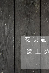 花唄逾期還有那能下款(花唄逾期的話是不是還上逾期的錢就可以了)