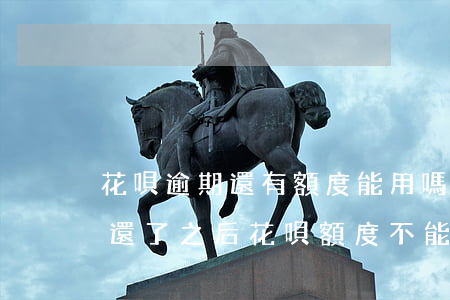 花唄逾期還有額度能用嗎(花唄逾期還了之后還了之后花唄額度不能用)