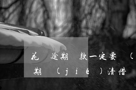 花唄逾期還款一定要結(jié)清(花唄逾期結(jié)清,借唄還是無(wú)法借款怎么回事?)