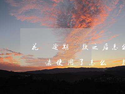 花唄逾期還款之后怎么解(花唄顯示逾期,花唄無法使用了,怎么還款)