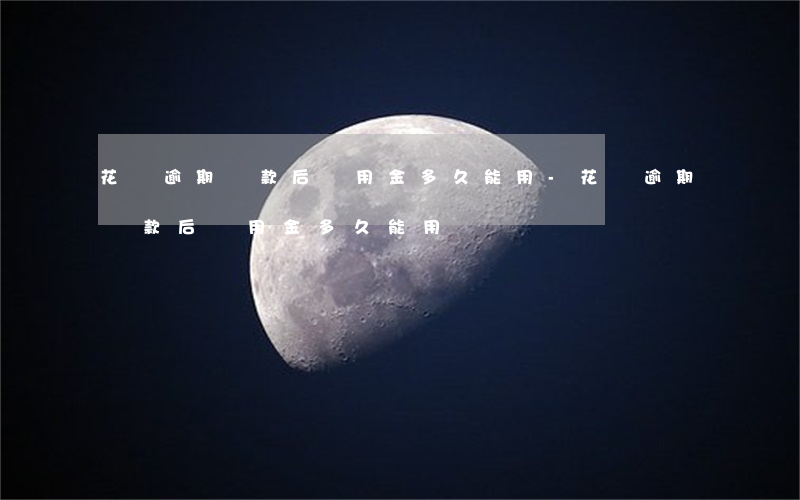 花唄逾期還款后備用金多久能用-花唄逾期還款后備用金多久能用