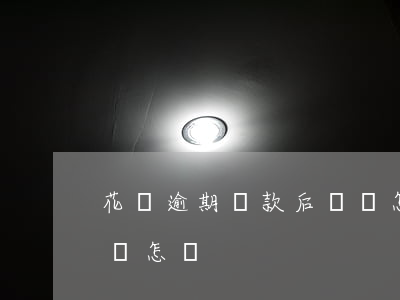 花唄逾期還款后還會怎樣(花唄逾期還款后還會怎樣)