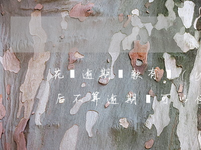 花唄逾期還款有優(yōu)惠嗎(花唄還款后不算逾期還可以使用花唄嗎)