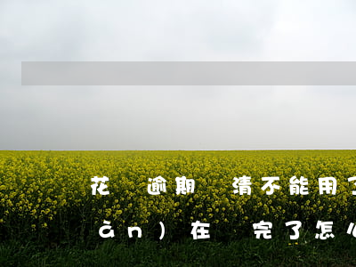 花唄逾期還清不能用了(花唄我逾期現(xiàn)在還完了怎么還是不可以用?)