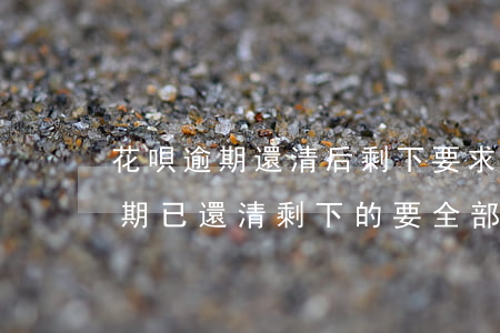 花唄逾期還清后剩下要求一次性還-花唄逾期已還清,剩下的要全部還完
