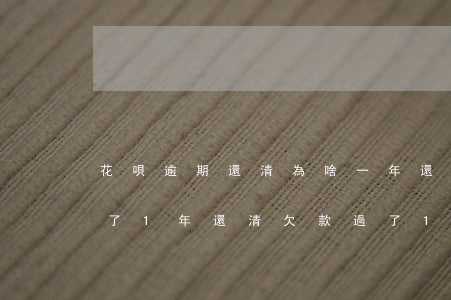 花唄逾期還清為啥一年還不能用-花唄逾期了1年還清欠款,過了1年怎么還沒有灰復(fù)