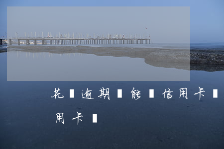 花唄逾期還能辦信用卡嗎(花唄逾期還能辦信用卡嗎)