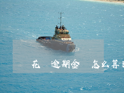花唄逾期金額怎么算 支付寶花唄怎樣算逾期
