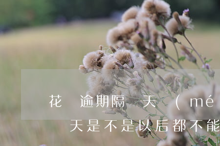 花唄逾期隔幾天沒(méi)事吧(花唄逾期幾天是不是以后都不能用了?)
