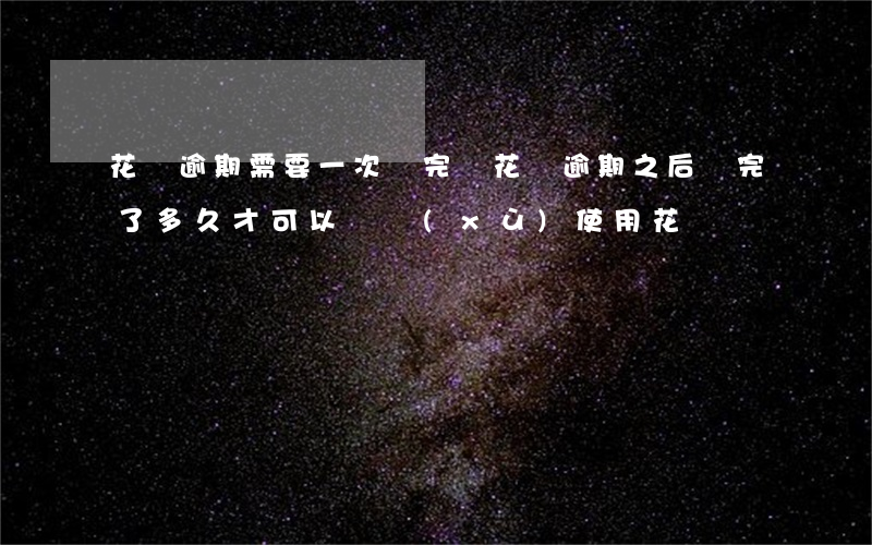 花唄逾期需要一次還完嗎(花唄逾期之后還完了多久才可以繼續(xù)使用花唄)