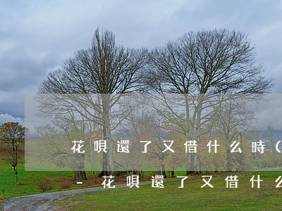 花唄還了又借什么時(shí)候算還款日-花唄還了又借什么時(shí)候算還款日期